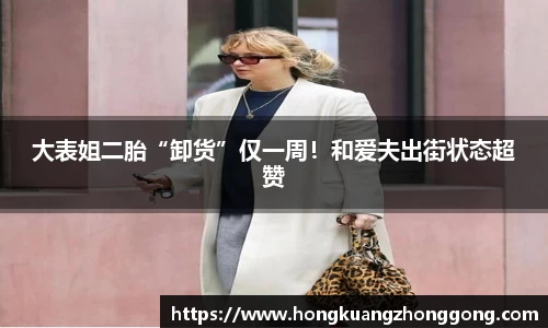 NG大表姐二胎“卸货”仅一周！和爱夫出街状态超赞