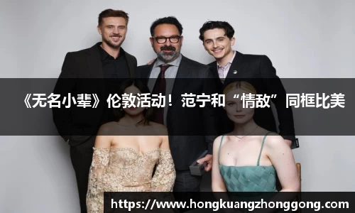 NG《无名小辈》伦敦活动！范宁和“情敌”同框比美