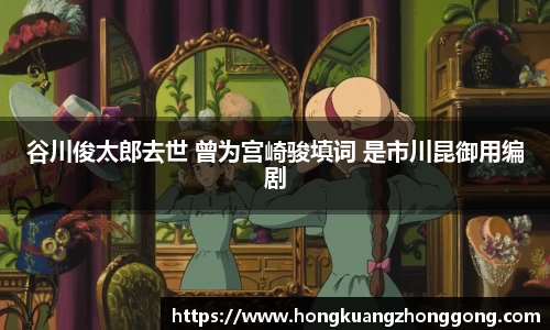 NG谷川俊太郎去世 曾为宫崎骏填词 是市川昆御用编剧