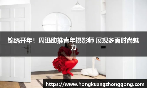 NG锦绣开年！周迅助推青年摄影师 展现多面时尚魅力